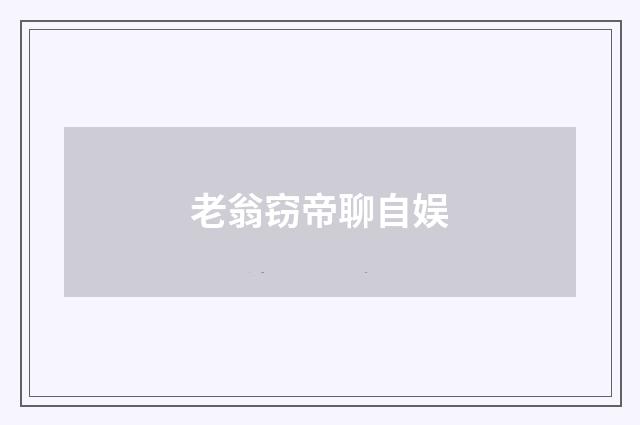 老翁窃帝聊自娱