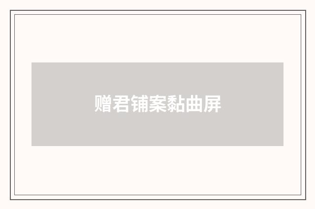 赠君铺案黏曲屏