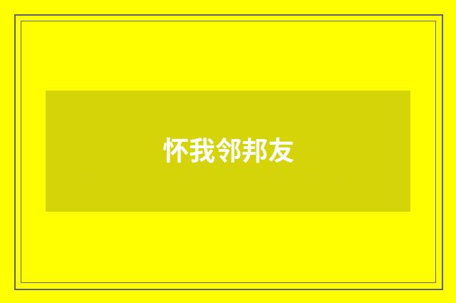 怀我邻邦友