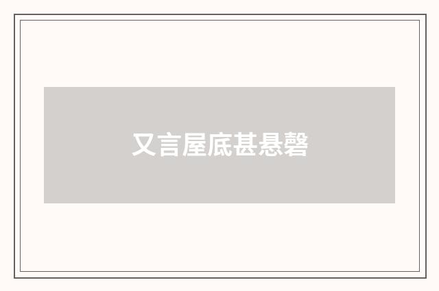 又言屋底甚悬磬