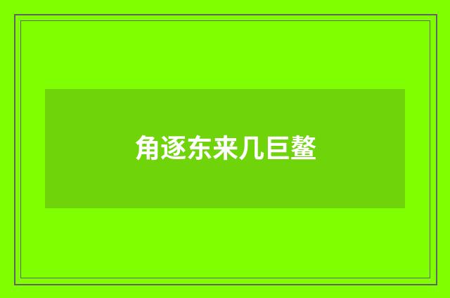 角逐东来几巨鳌