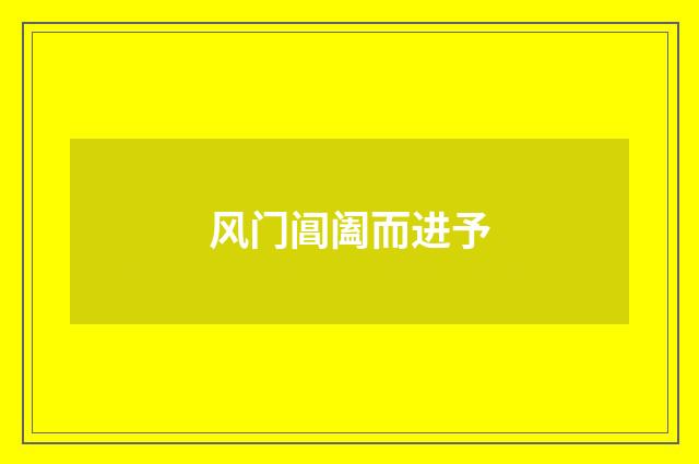 风门阊阖而进予