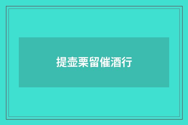 提壶栗留催酒行