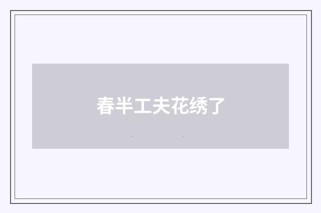 春半工夫花绣了