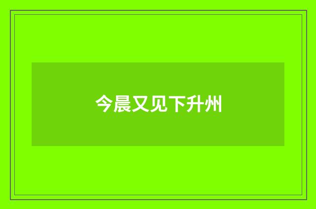 今晨又见下升州