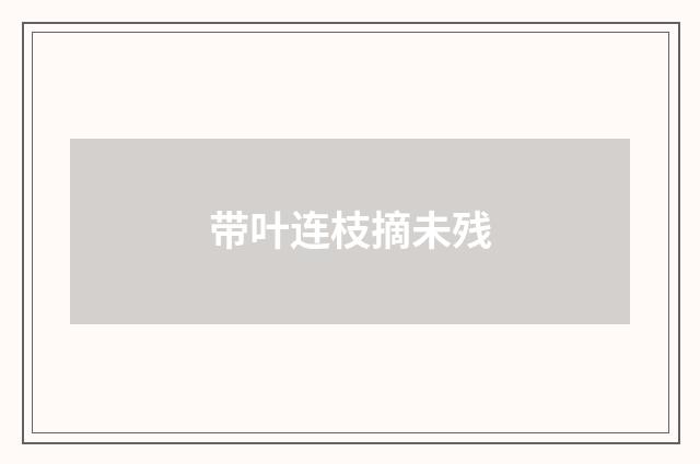 带叶连枝摘未残