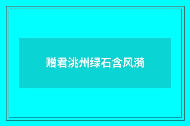 赠君洮州绿石含风漪