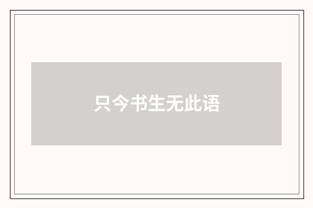 只今书生无此语