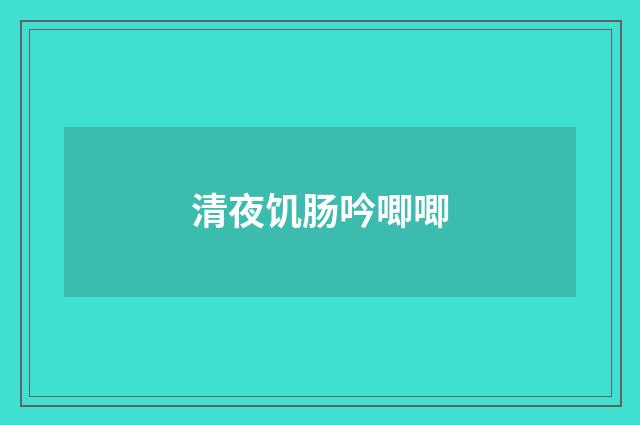 清夜饥肠吟唧唧