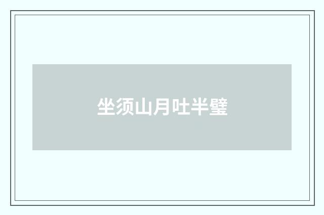 坐须山月吐半璧