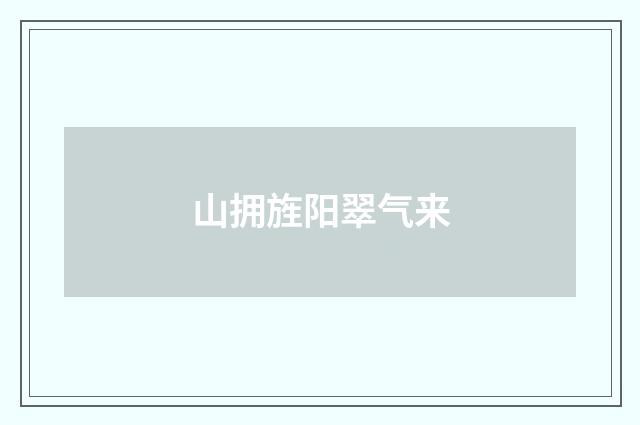 山拥旌阳翠气来