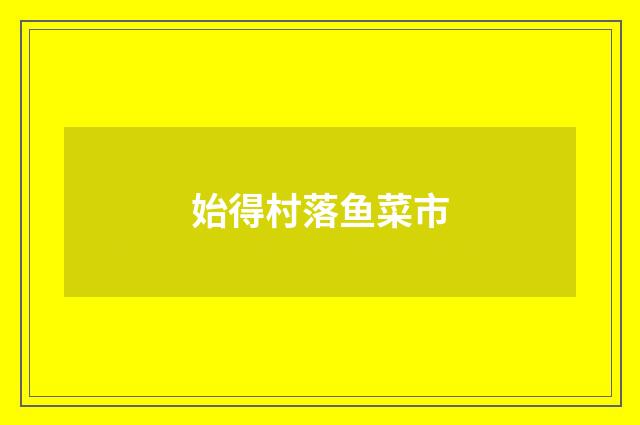 始得村落鱼菜市