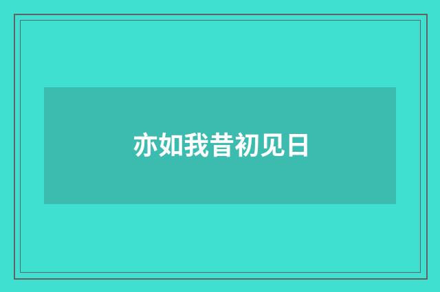 亦如我昔初见日