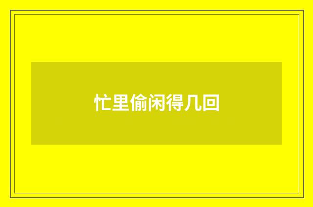 忙里偷闲得几回
