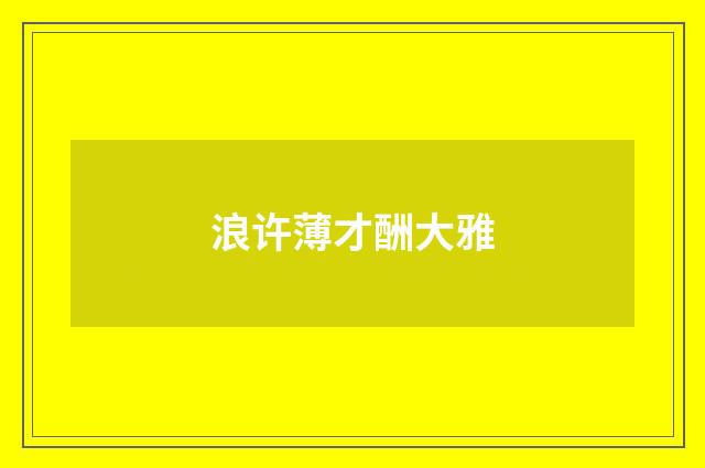 浪许薄才酬大雅