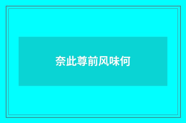 奈此尊前风味何