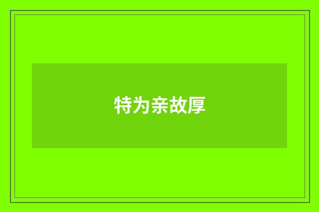 特为亲故厚