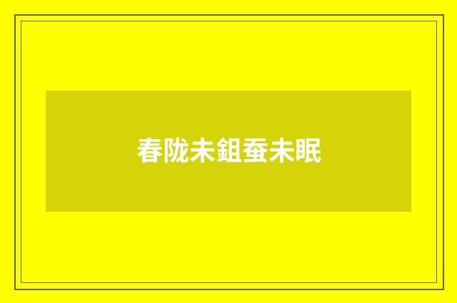春陇未鉏蚕未眠