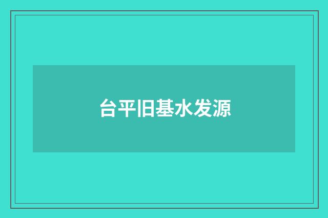 台平旧基水发源