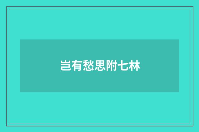 岂有愁思附七林