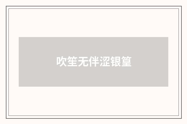 吹笙无伴涩银篁