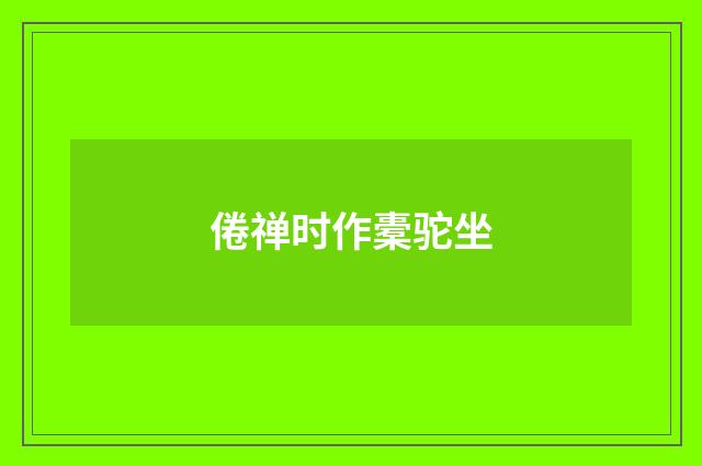 倦禅时作橐驼坐