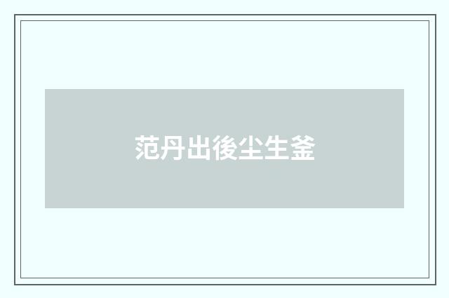 范丹出後尘生釜