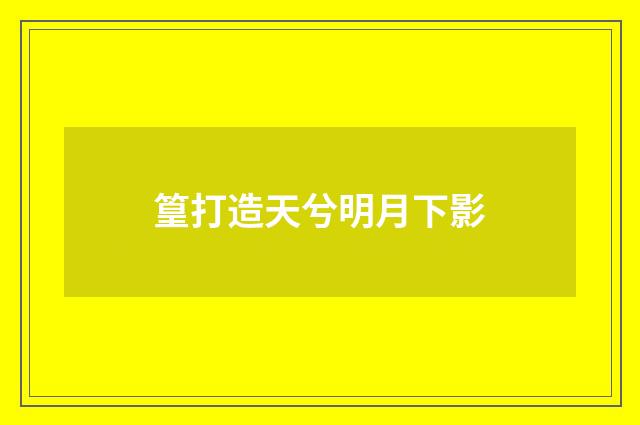 篁打造天兮明月下影
