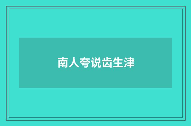 南人夸说齿生津