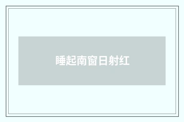 睡起南窗日射红