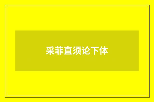 采菲直须论下体