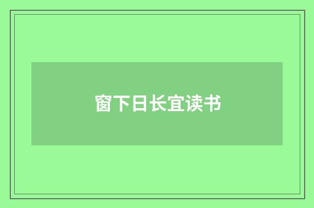 窗下日长宜读书