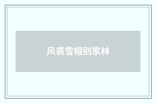 风裘雪帽别家林