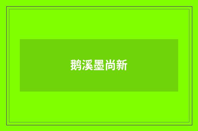 鹅溪墨尚新