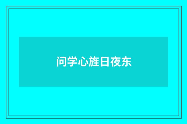 问学心旌日夜东