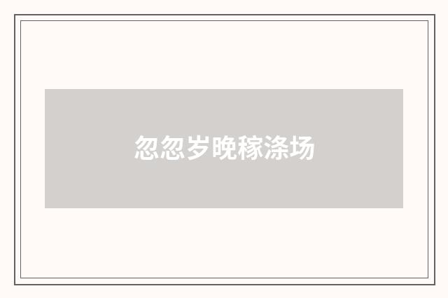 忽忽岁晚稼涤场