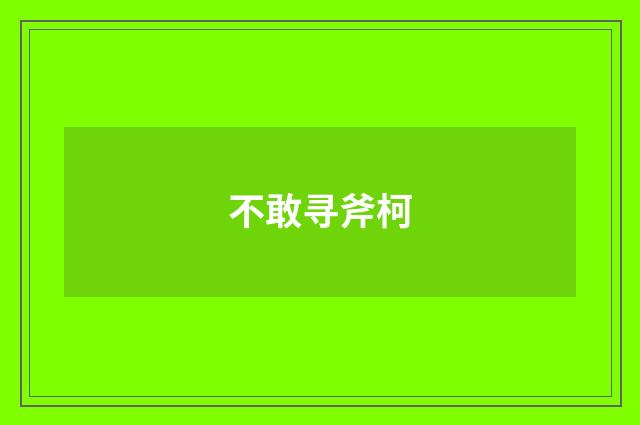 不敢寻斧柯