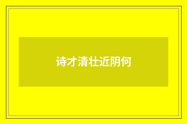 诗才清壮近阴何
