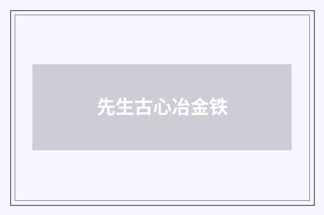 先生古心冶金铁