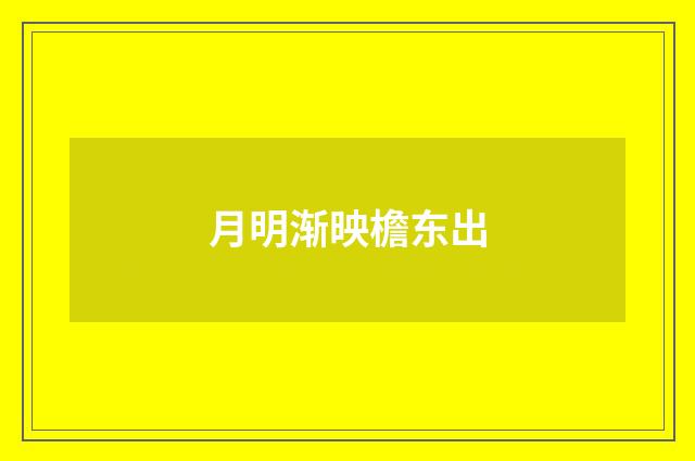 月明渐映檐东出