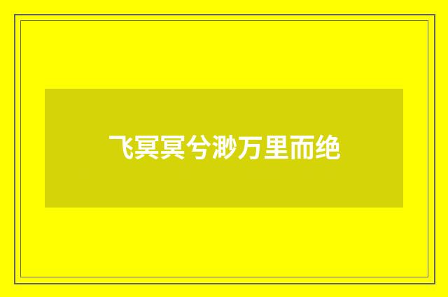 飞冥冥兮渺万里而绝