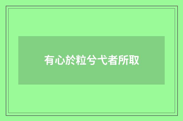 有心於粒兮弋者所取