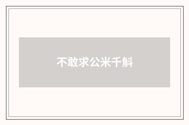 不敢求公米千斛