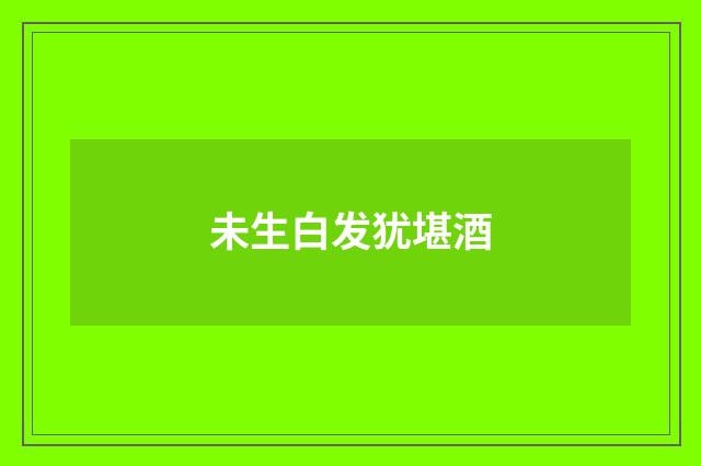 未生白发犹堪酒