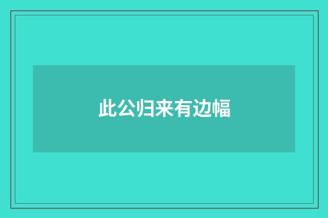 此公归来有边幅