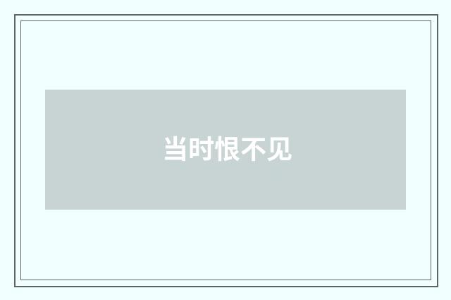 当时恨不见
