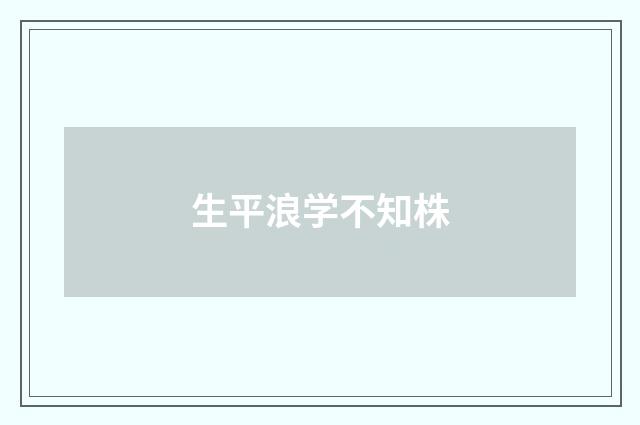 生平浪学不知株
