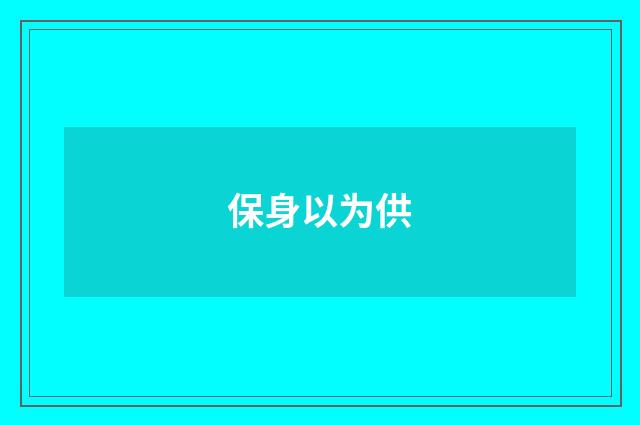 保身以为供