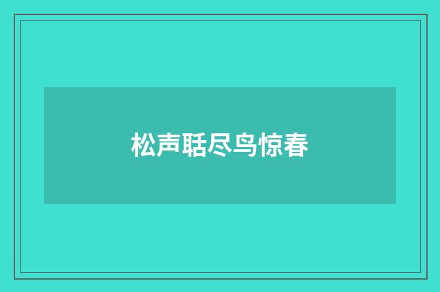 松声聒尽鸟惊春