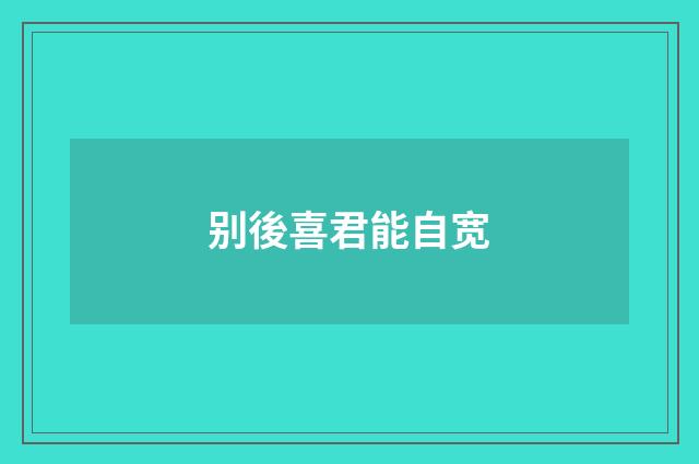 别後喜君能自宽